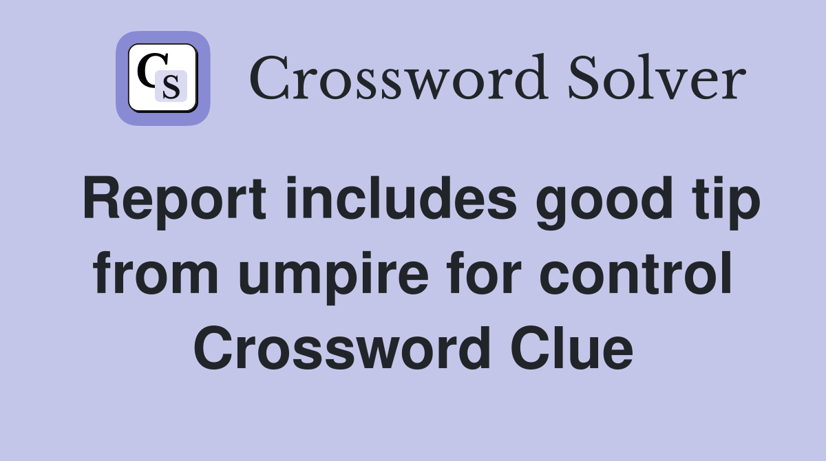 Report includes good tip from umpire for control Crossword Clue