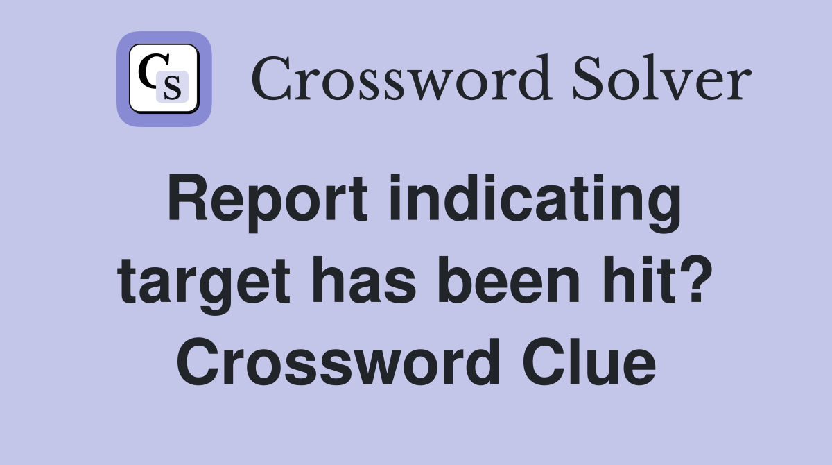 Report indicating target has been hit? Crossword Clue