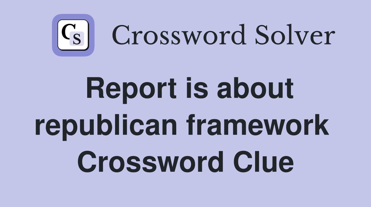 Report is about republican framework  Crossword Clue