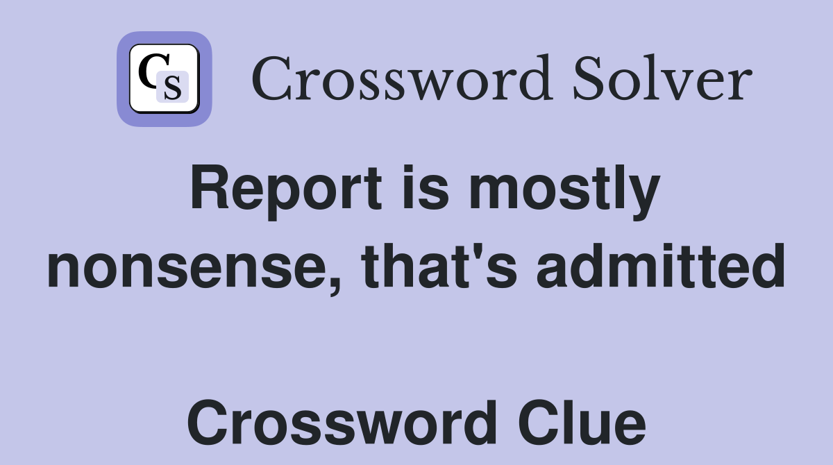 Report is mostly nonsense, that's admitted  Crossword Clue