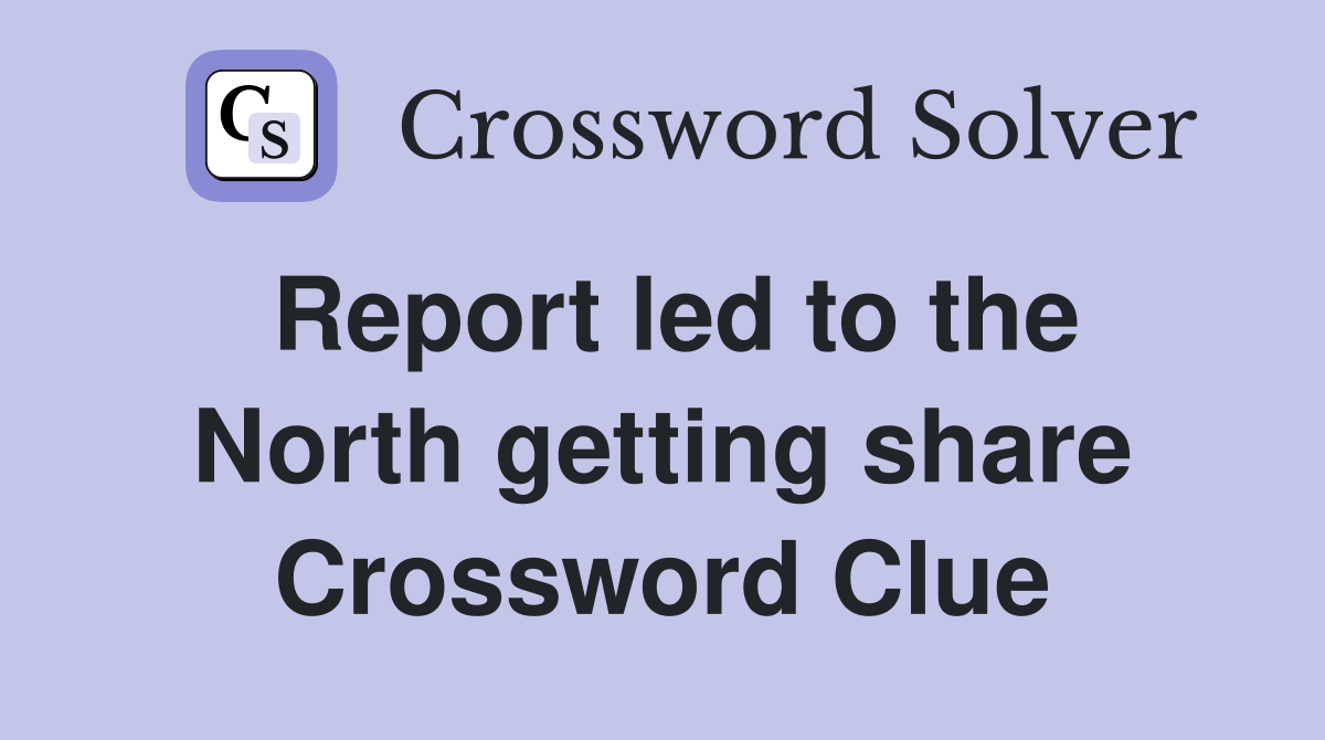 Report led to the North getting share Crossword Clue
