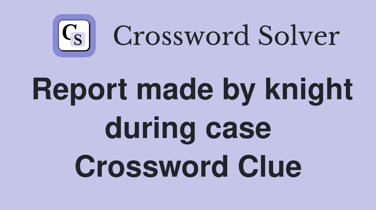 Report made by knight during case Crossword Clue