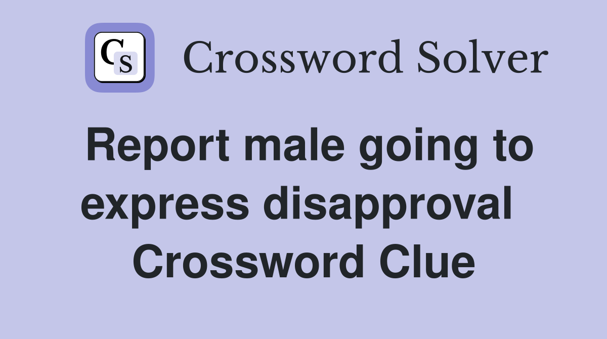 Report male going to express disapproval  Crossword Clue