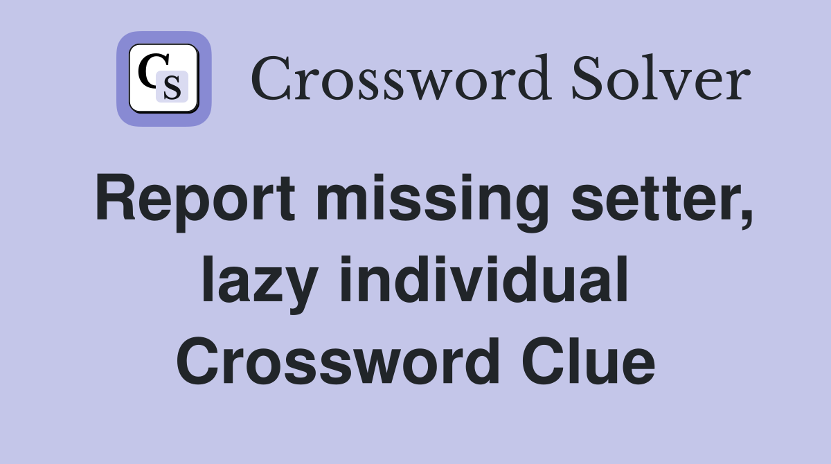 Report missing setter, lazy individual Crossword Clue