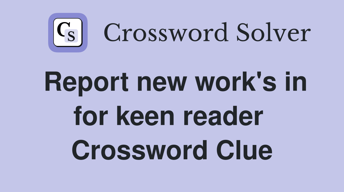 Report new work's in for keen reader  Crossword Clue