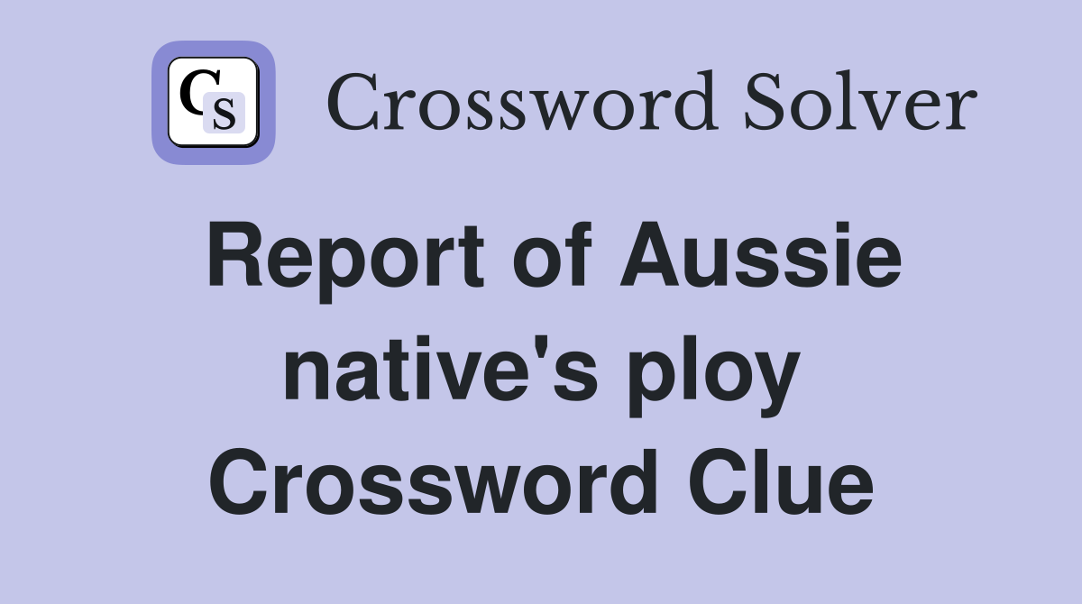 Report of Aussie native's ploy Crossword Clue
