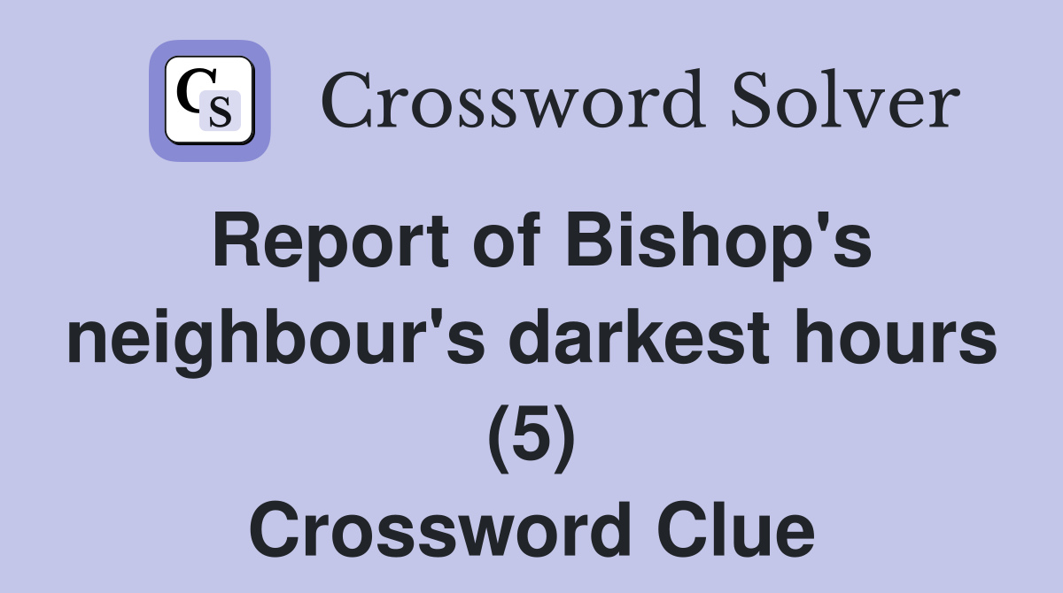 Report of Bishop's neighbour's darkest hours (5) Crossword Clue