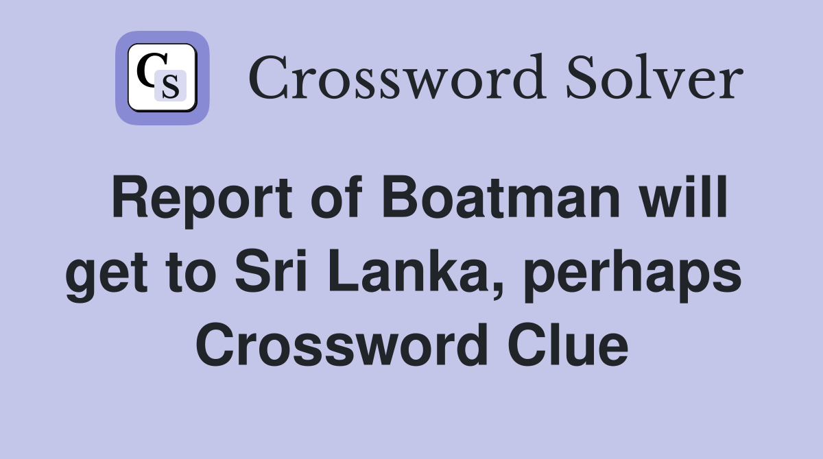 Report of Boatman will get to Sri Lanka, perhaps  Crossword Clue