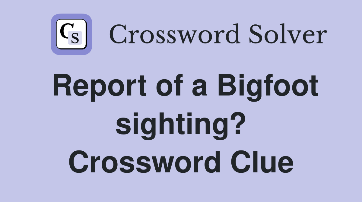 Report of a Bigfoot sighting? Crossword Clue
