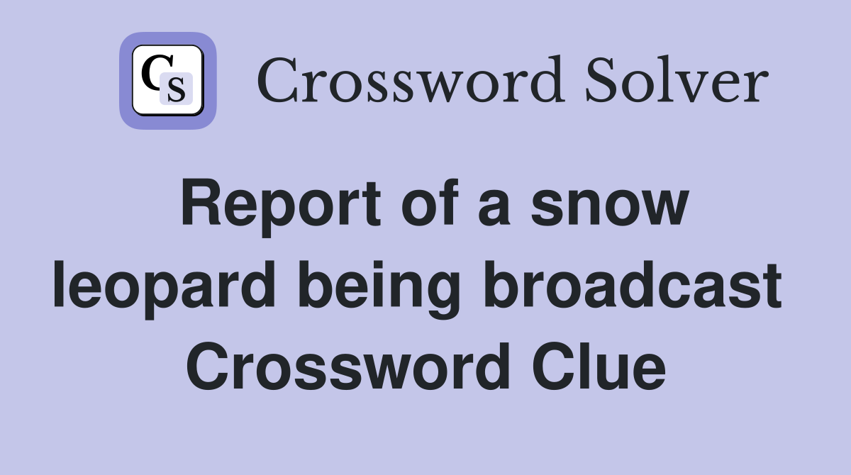 Report of a snow leopard being broadcast  Crossword Clue
