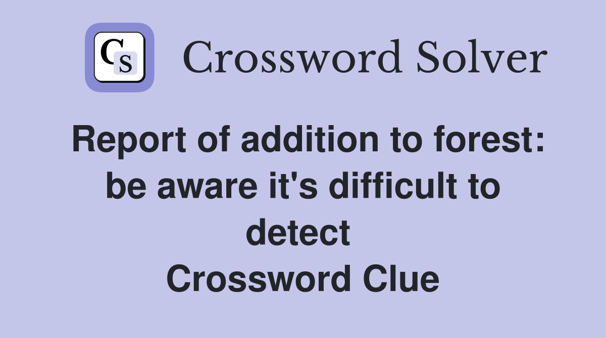 Report of addition to forest: be aware it's difficult to detect  Crossword Clue