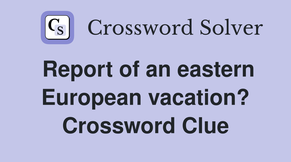 Report of an eastern European vacation? Crossword Clue