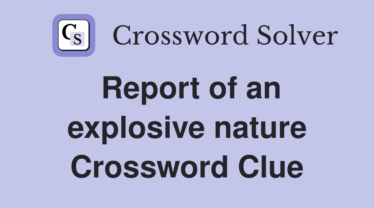 Report of an explosive nature Crossword Clue