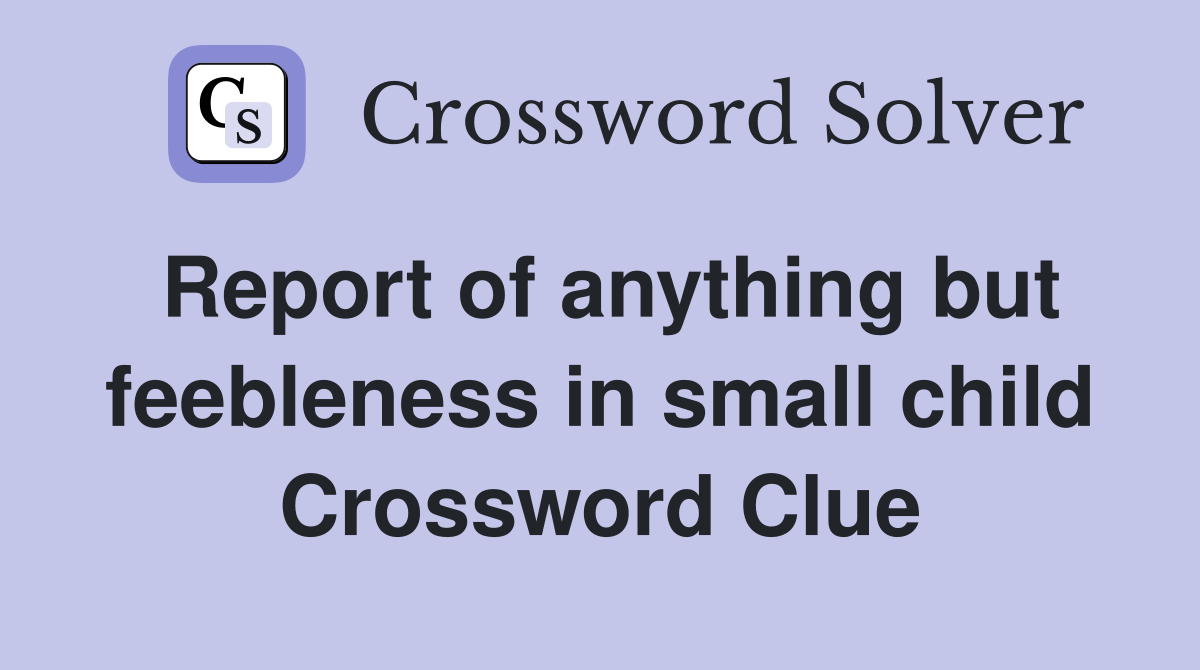 Report of anything but feebleness in small child Crossword Clue