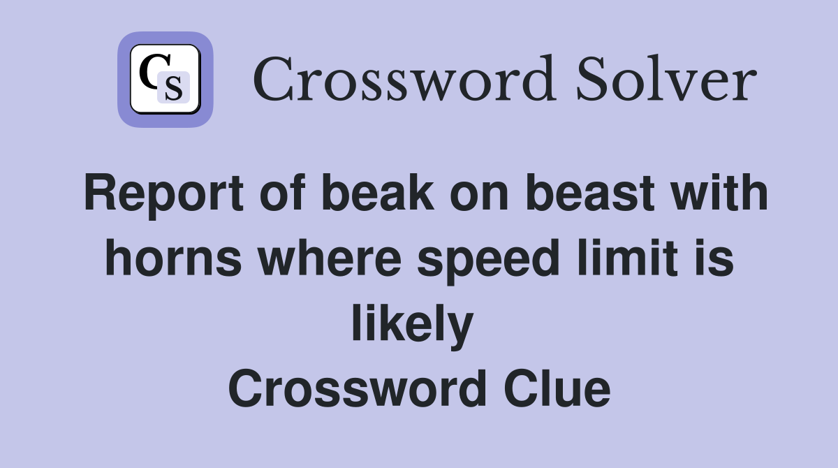 Report of beak on beast with horns where speed limit is likely  Crossword Clue