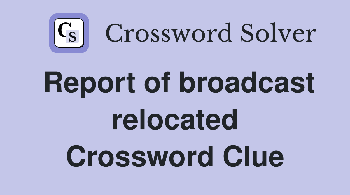 Report of broadcast relocated Crossword Clue