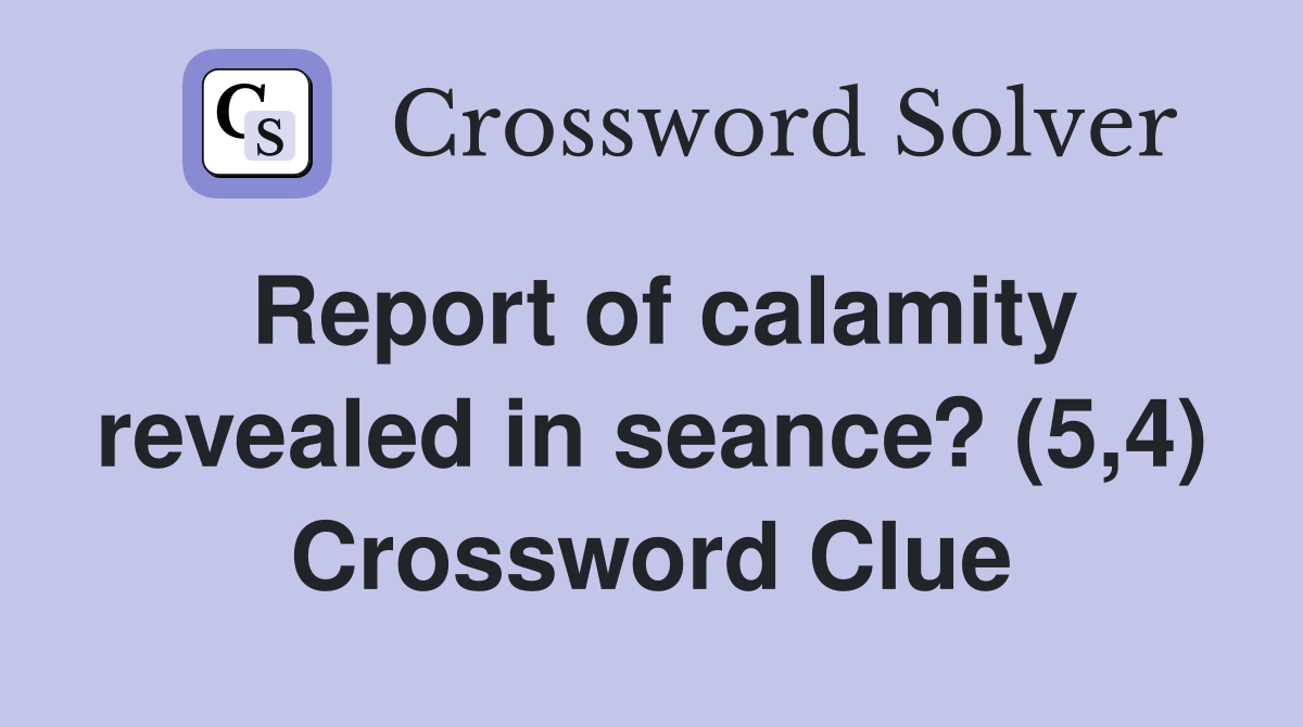 Report of calamity revealed in seance? (5,4) - Crossword Clue Answers ...
