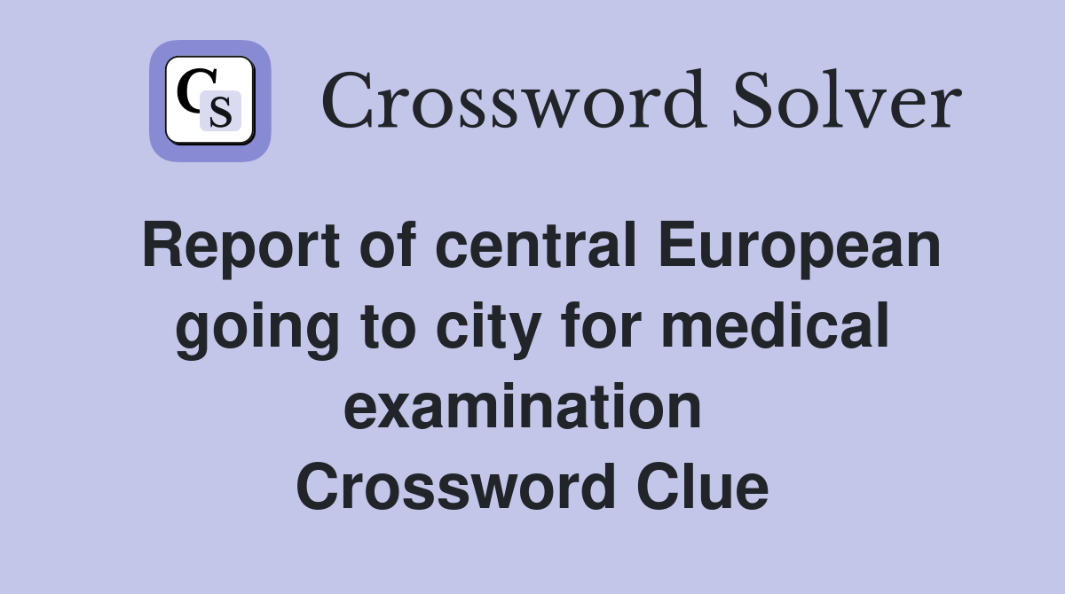 Report of central European going to city for medical examination  Crossword Clue