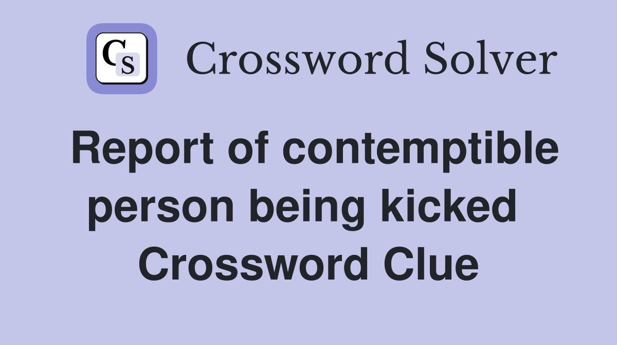 Report of contemptible person being kicked  Crossword Clue