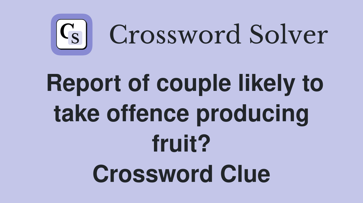 Report of couple likely to take offence producing fruit? Crossword Clue