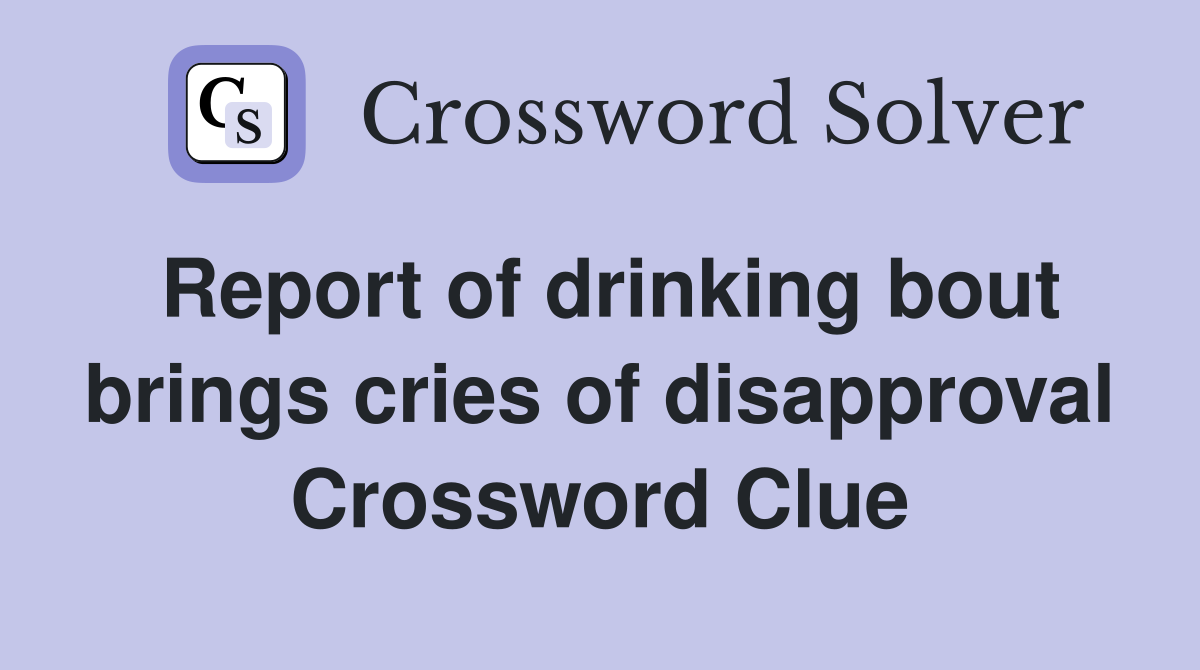 Report of drinking bout brings cries of disapproval Crossword Clue