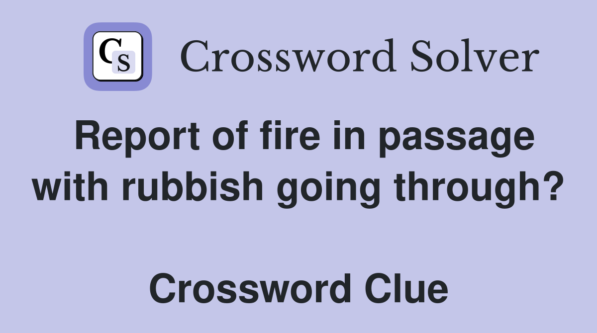 Report of fire in passage with rubbish going through?  Crossword Clue