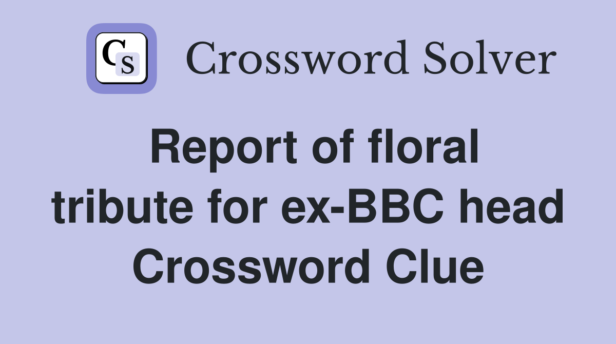 Report of floral tribute for ex-BBC head Crossword Clue