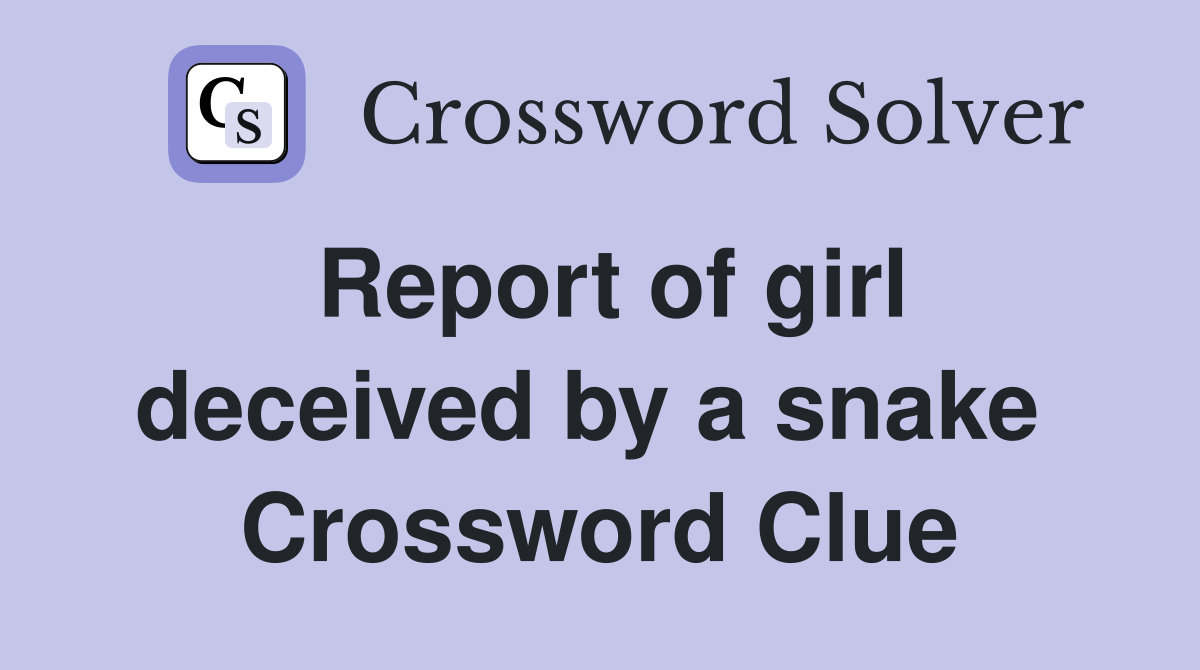 Report of girl deceived by a snake  Crossword Clue