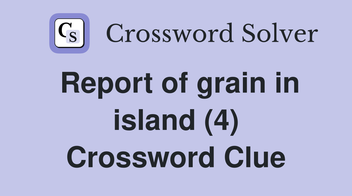 Report of grain in island (4) Crossword Clue