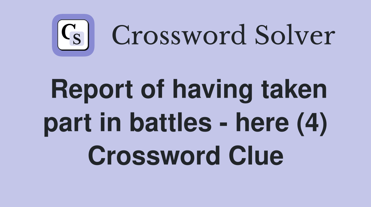 Report of having taken part in battles - here (4) Crossword Clue