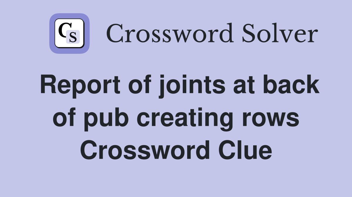 Report of joints at back of pub creating rows Crossword Clue