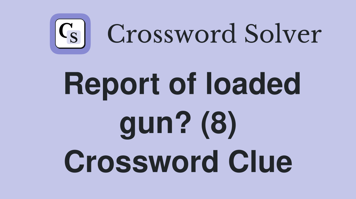 Report of loaded gun? (8) Crossword Clue