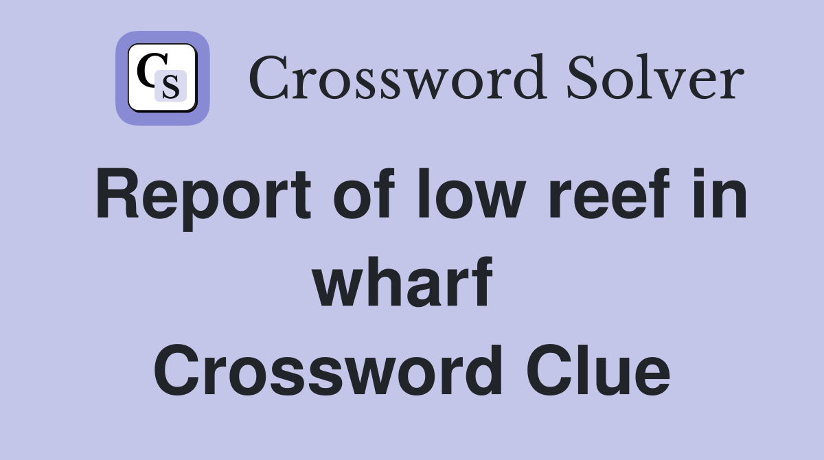 Report of low reef in wharf  Crossword Clue