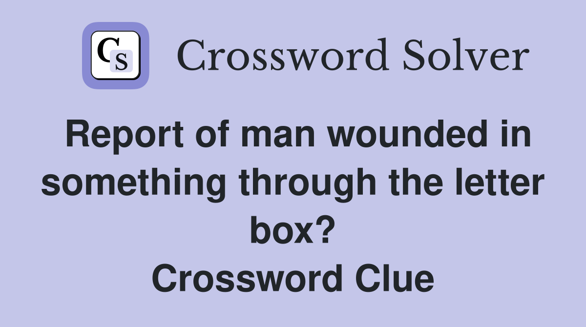 Report of man wounded in something through the letter box? Crossword Clue