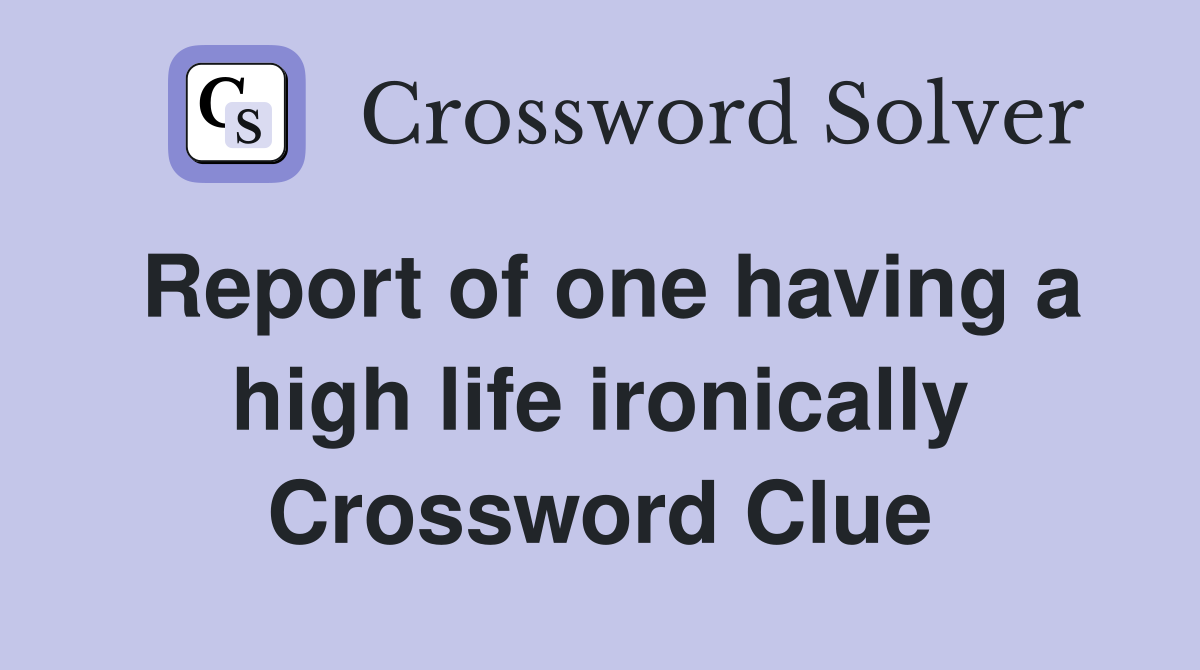 Report of one having a high life ironically Crossword Clue