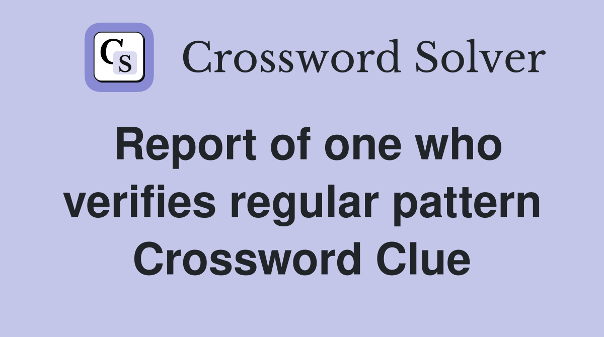 Report of one who verifies regular pattern Crossword Clue