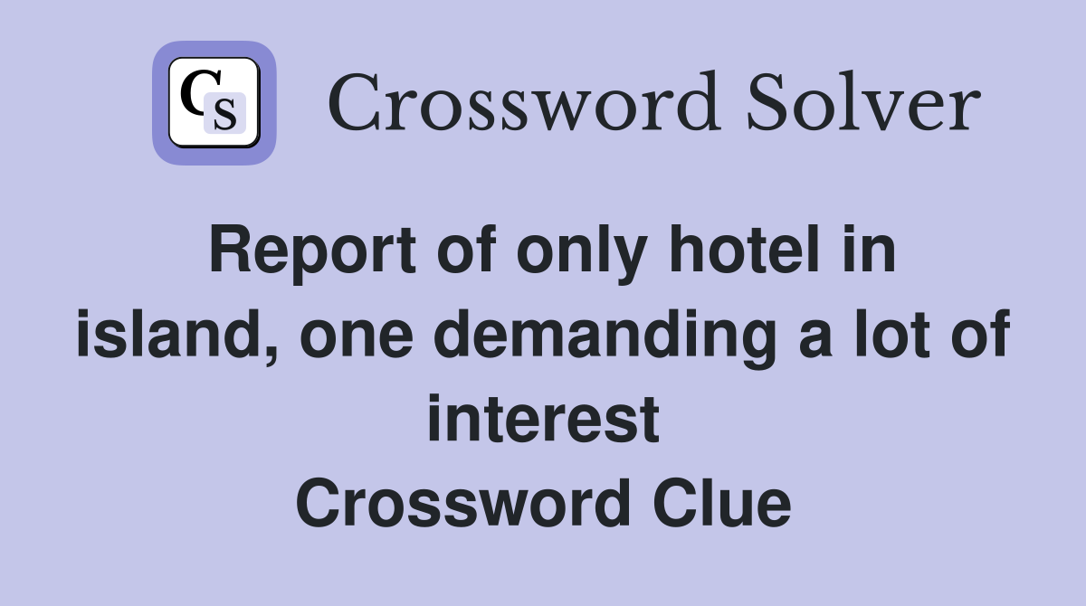 Report of only hotel in island, one demanding a lot of interest Crossword Clue