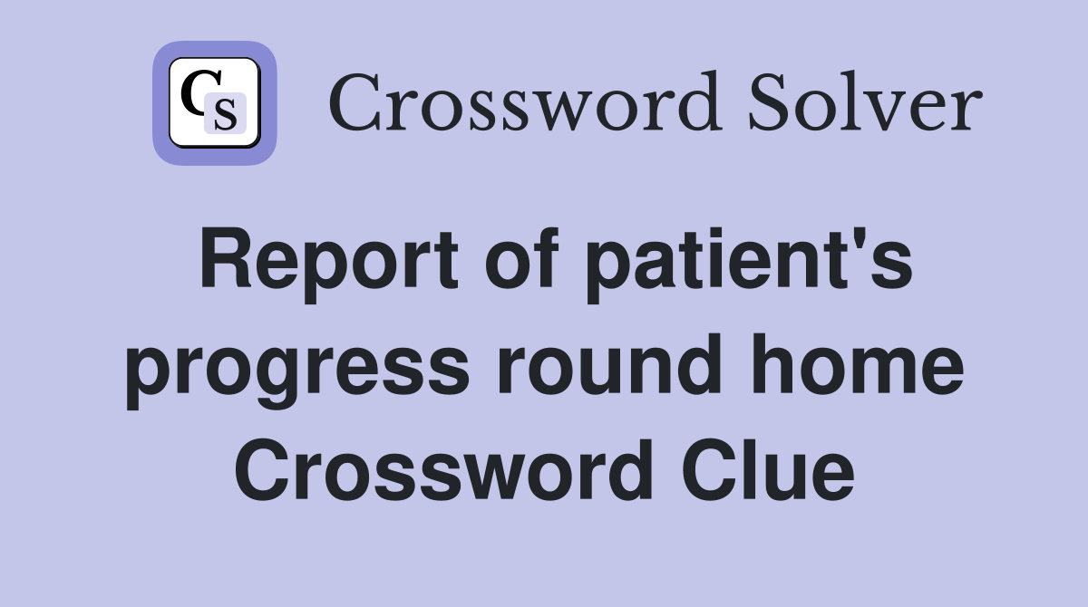 Report of patient's progress round home Crossword Clue