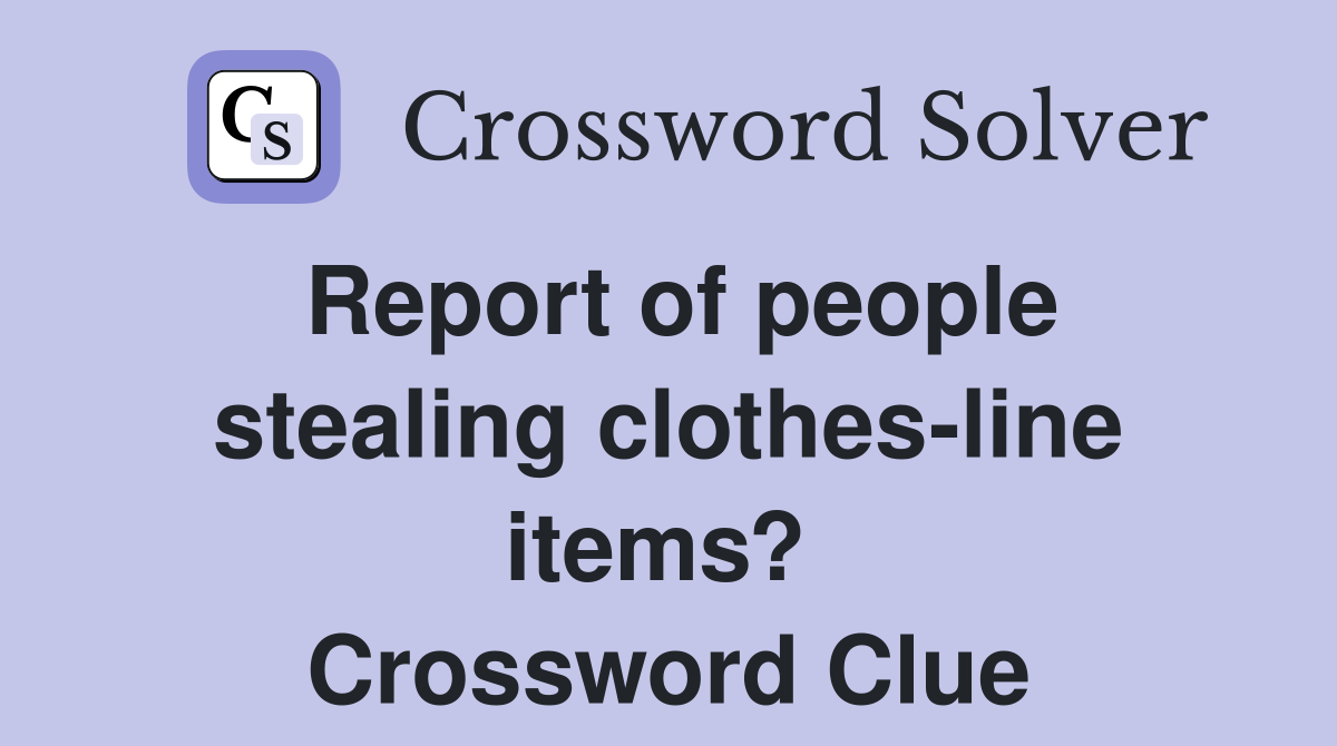 Report of people stealing clothes-line items?  Crossword Clue