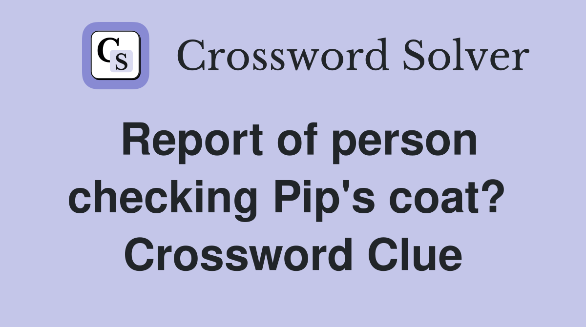 Report of person checking Pip's coat?  Crossword Clue