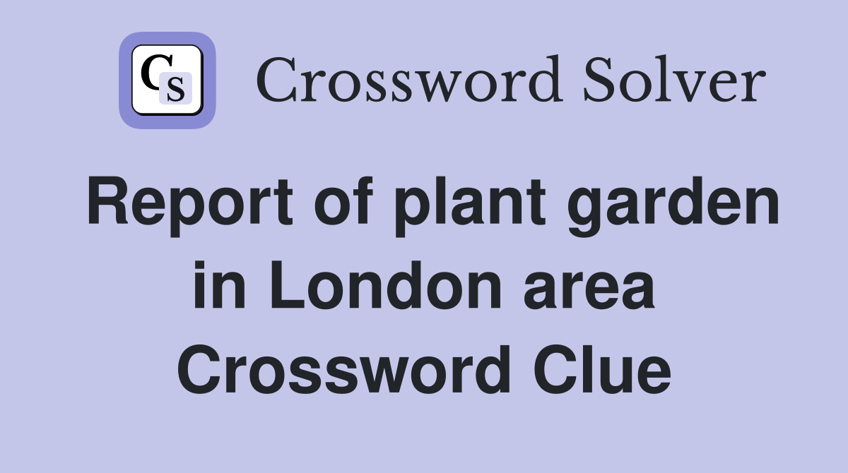 Report of plant garden in London area Crossword Clue