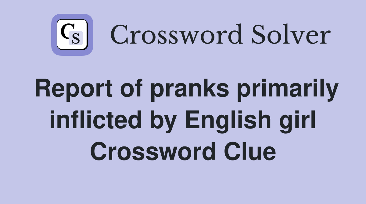 Report of pranks primarily inflicted by English girl Crossword Clue