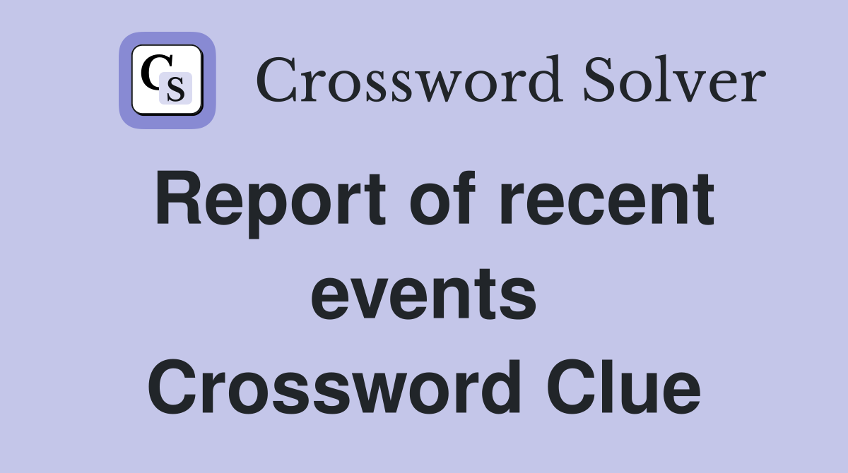 Report of recent events Crossword Clue