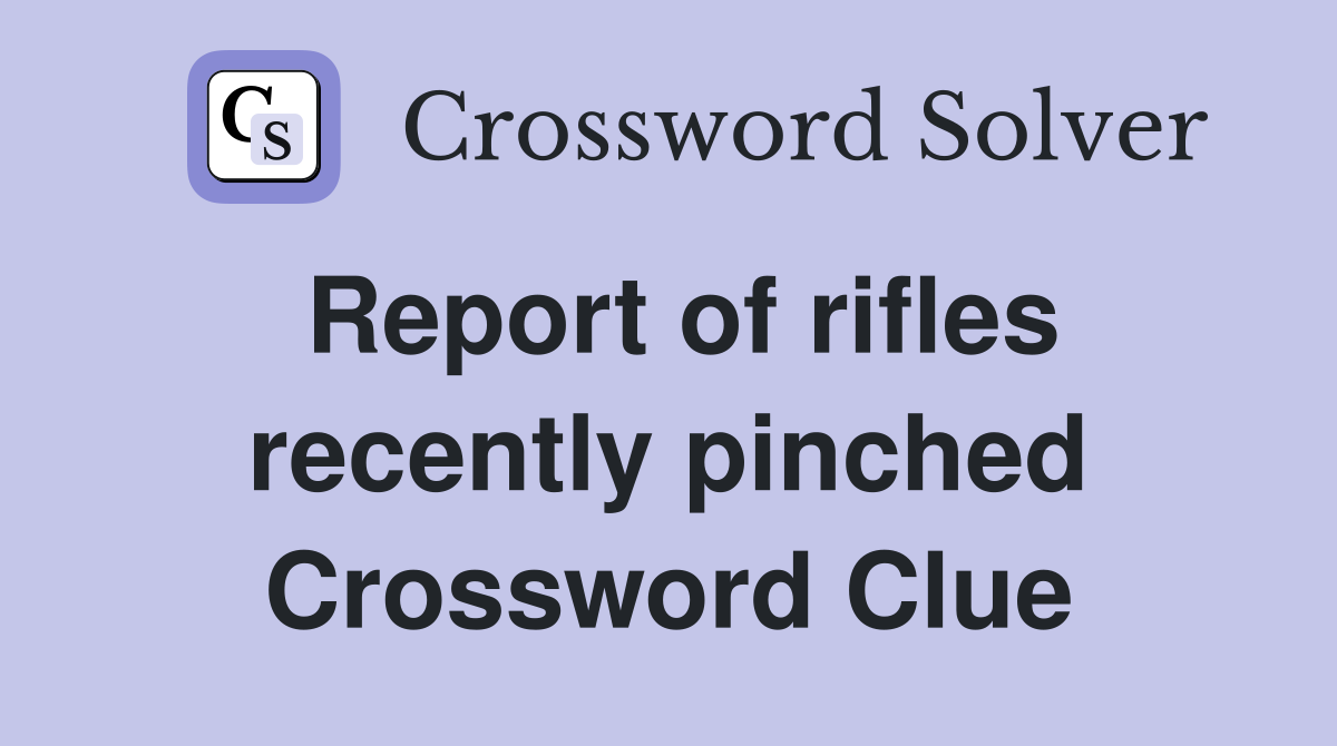 Report of rifles recently pinched Crossword Clue