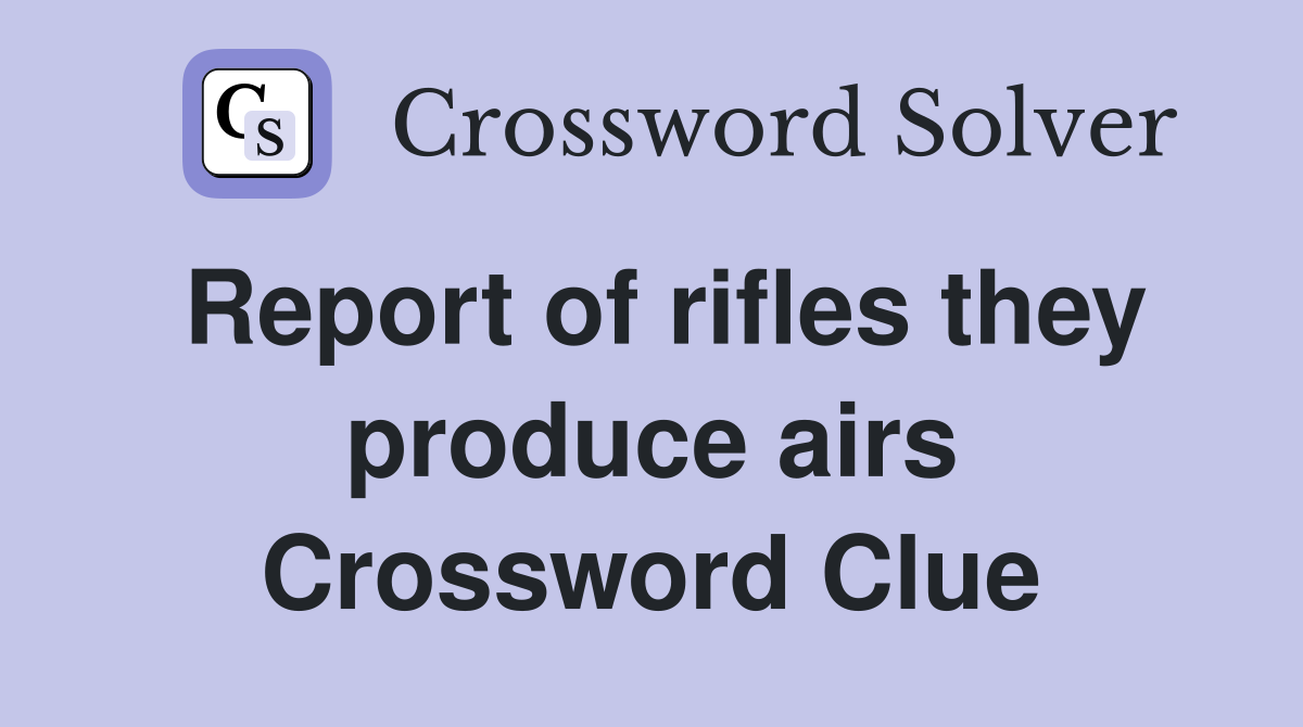 Report of rifles they produce airs Crossword Clue