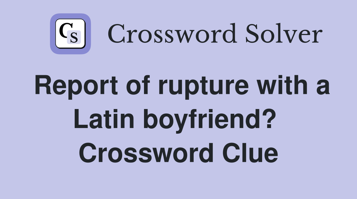 Report of rupture with a Latin boyfriend?  Crossword Clue