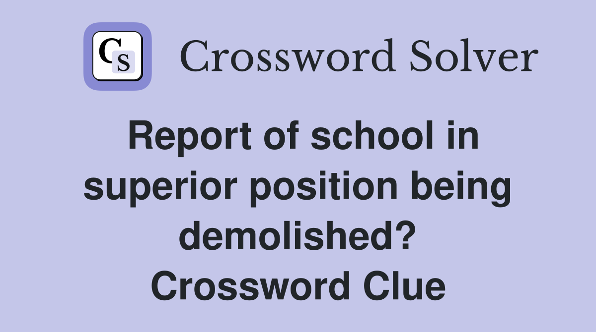 Report of school in superior position being demolished? Crossword Clue