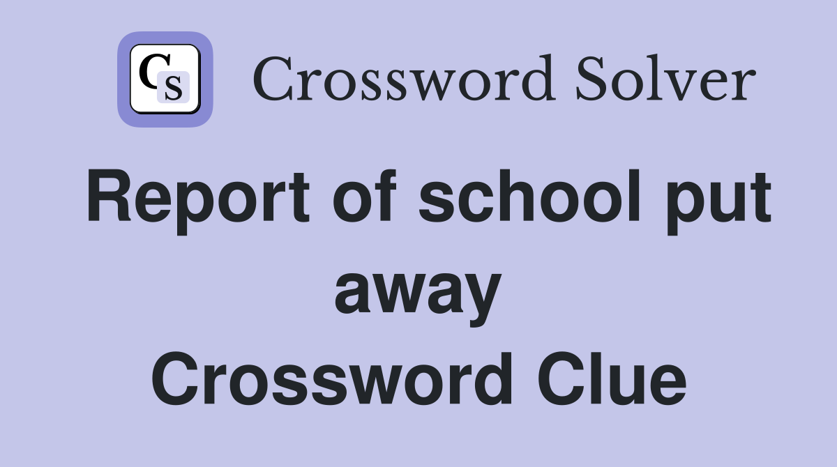 Report of school put away Crossword Clue
