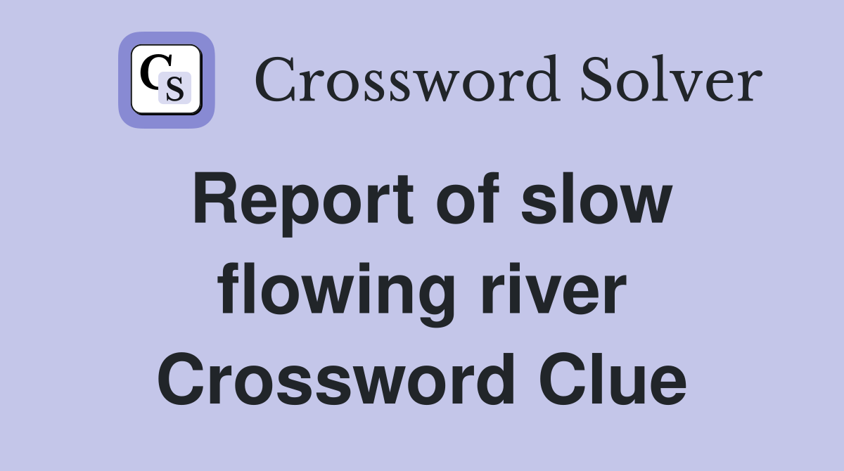 Report of slow flowing river Crossword Clue
