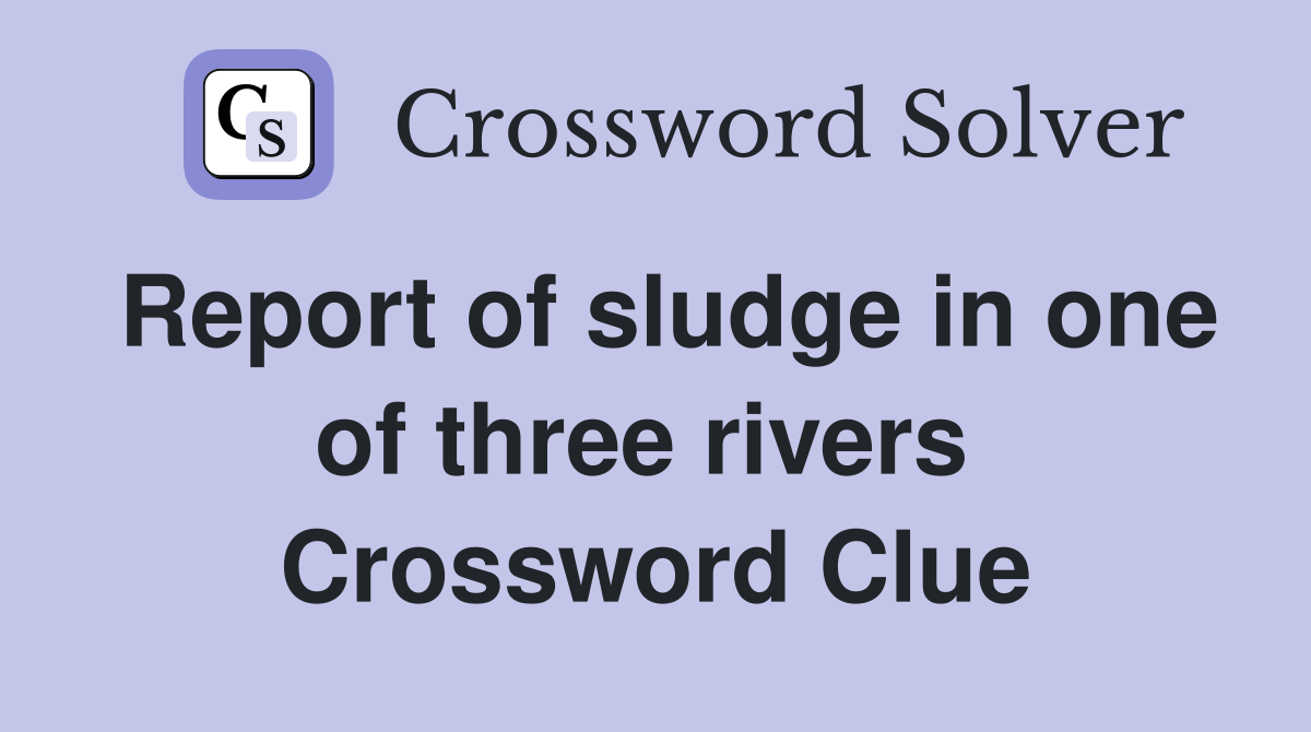 Report of sludge in one of three rivers  Crossword Clue